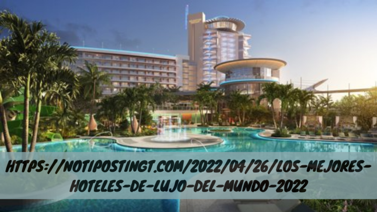 Https://notipostingt.com/2022/04/26/los-mejores-hoteles-de-lujo-del-mundo-2022 – World’s Best Luxury Hotels