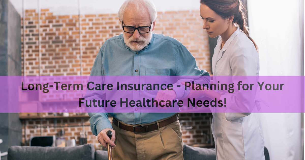 Long-Term Care Insurance - Planning for Your Future Healthcare Needs!