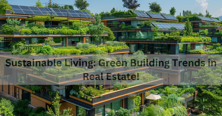 Sustainable Living: Green Building Trends in Real Estate!