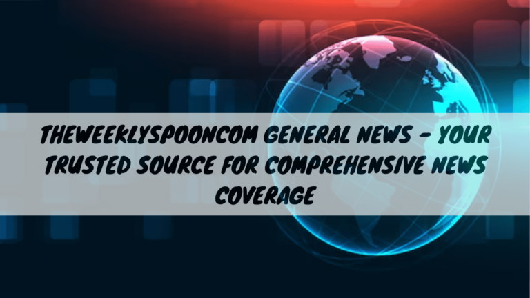 TheWeeklySpooncom General News – Your Trusted Source for Comprehensive News Coverage