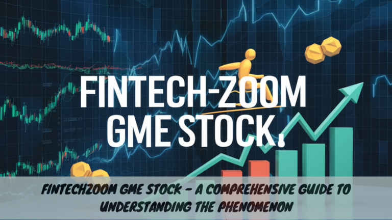 FintechZoom GME Stock – A Comprehensive Guide to Understanding the Phenomenon