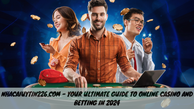 Nhacaiuytin226.com – Your Ultimate Guide to Online Casino and Betting in 2024