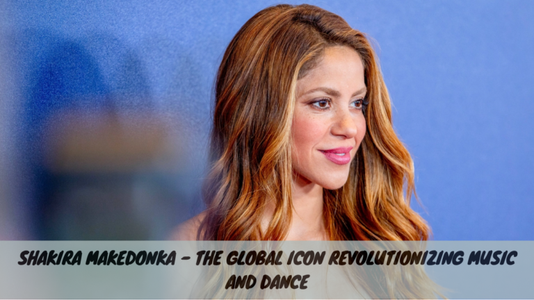 Shakira Makedonka – The Global Icon Revolutionizing Music and Dance