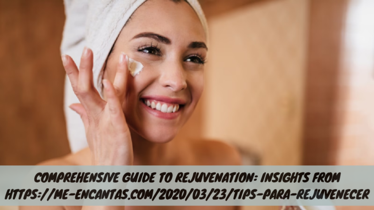 Comprehensive Guide to Rejuvenation: Insights from https://me-encantas.com/2020/03/23/tips-para-rejuvenecer